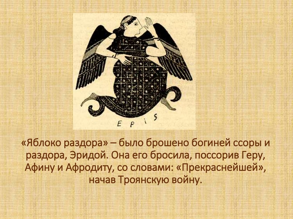 «Яблоко раздора» – было брошено богиней ссоры и раздора, Эридой. Она его бросила, поссорив Геру, Афину и Афродиту, со словами: