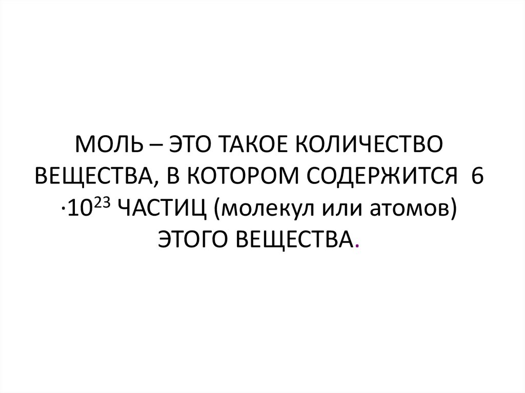 МОЛЬ – ЭТО ТАКОЕ КОЛИЧЕСТВО ВЕЩЕСТВА, В КОТОРОМ СОДЕРЖИТСЯ 6 ∙1023 ЧАСТИЦ (молекул или атомов) ЭТОГО ВЕЩЕСТВА.