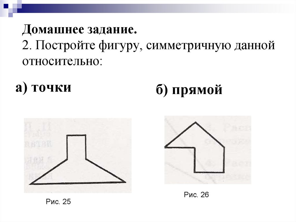Домашнее задание. 2. Постройте фигуру, симметричную данной относительно: