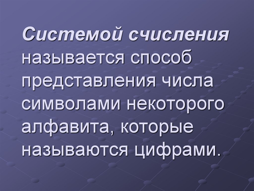 Системой счисления называется способ представления числа символами некоторого алфавита, которые называются цифрами.