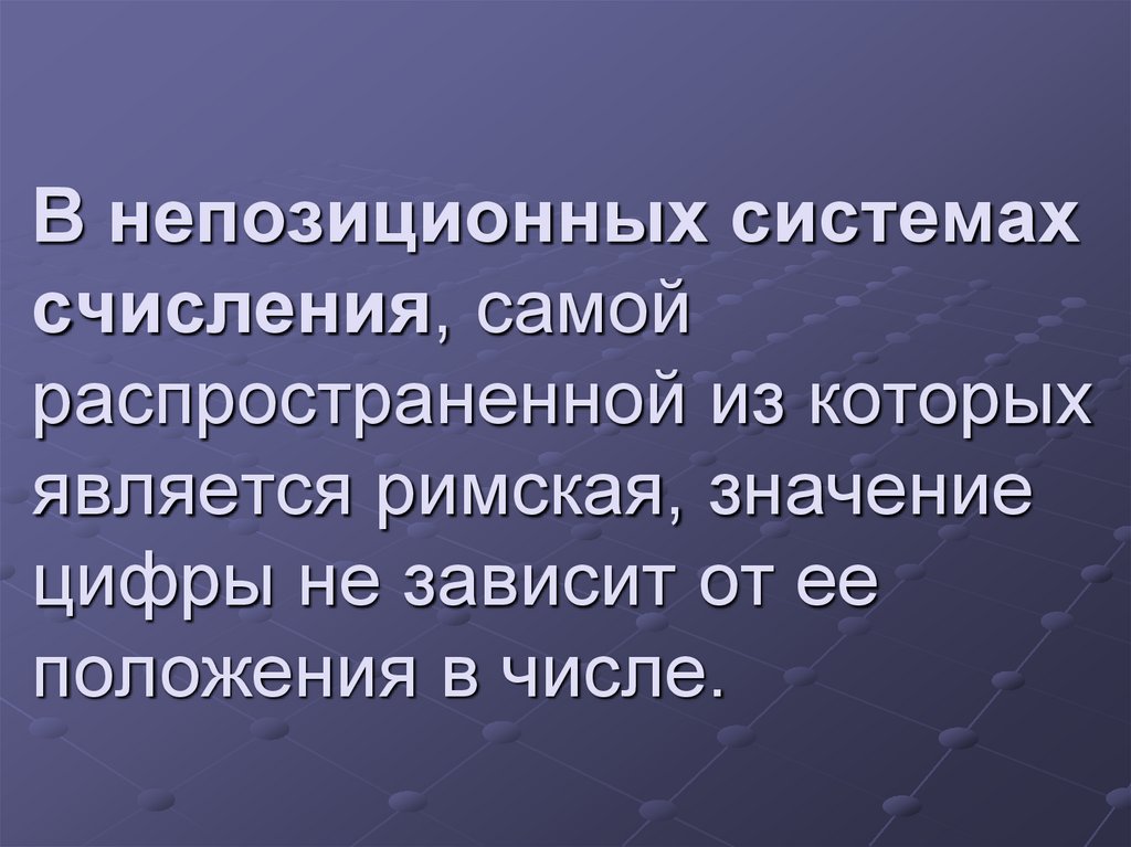 В непозиционных системах счисления, самой распространенной из которых является римская, значение цифры не зависит от ее