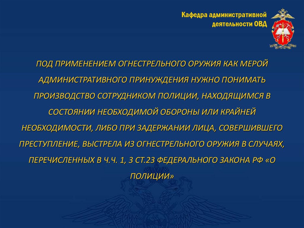 ПОД ПРИМЕНЕНИЕМ ОГНЕСТРЕЛЬНОГО ОРУЖИЯ КАК МЕРОЙ АДМИНИСТРАТИВНОГО ПРИНУЖДЕНИЯ НУЖНО ПОНИМАТЬ ПРОИЗВОДСТВО СОТРУДНИКОМ ПОЛИЦИИ,