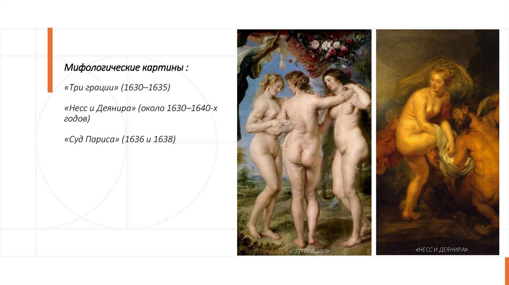 Мифологические картины : «Три грации» (1630–1635)   «Несс и Деянира» (около 1630–1640-х годов) «Суд Париса» (1636 и 1638)