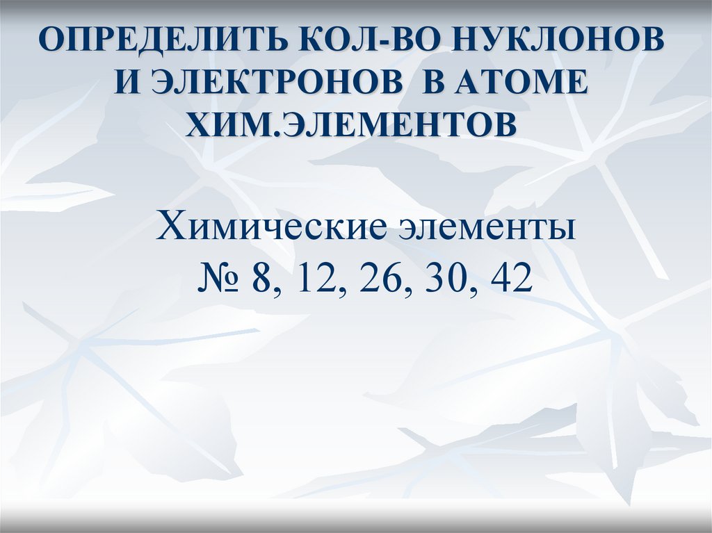 ОПРЕДЕЛИТЬ КОЛ-ВО НУКЛОНОВ И ЭЛЕКТРОНОВ В АТОМЕ ХИМ.ЭЛЕМЕНТОВ
