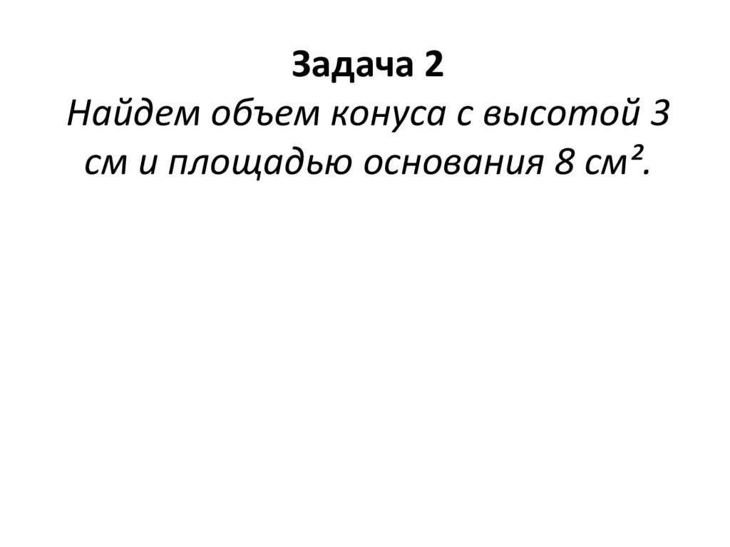 Задача 2 Найдем объем конуса с высотой 3 см и площадью основания 8 см².