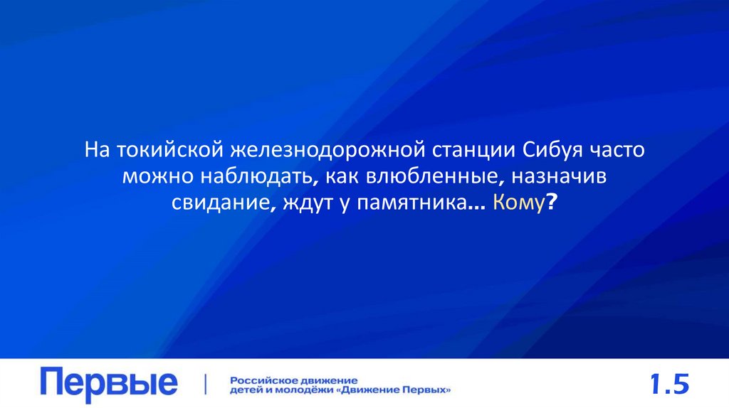На токийской железнодорожной станции Сибуя часто можно наблюдать, как влюбленные, назначив свидание, ждут у памятника... Кому?