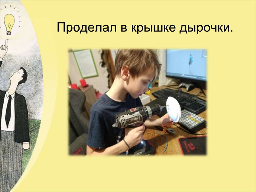 Проделал в крышке дырочки.