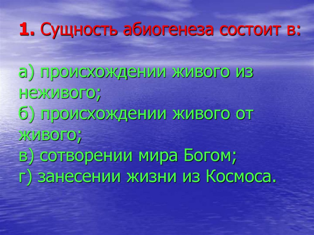 1. Сущность абиогенеза состоит в: а) происхождении живого из неживого; б) происхождении живого от живого; в) сотворении мира