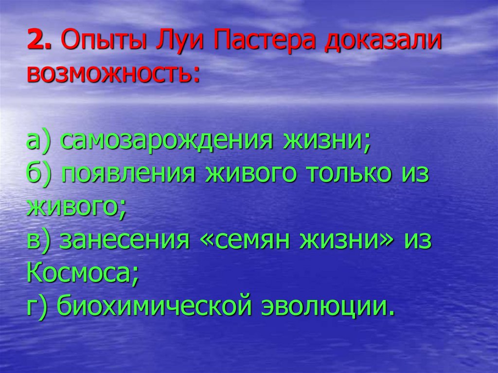 2. Опыты Луи Пастера доказали возможность: а) самозарождения жизни; б) появления живого только из живого; в) занесения «семян