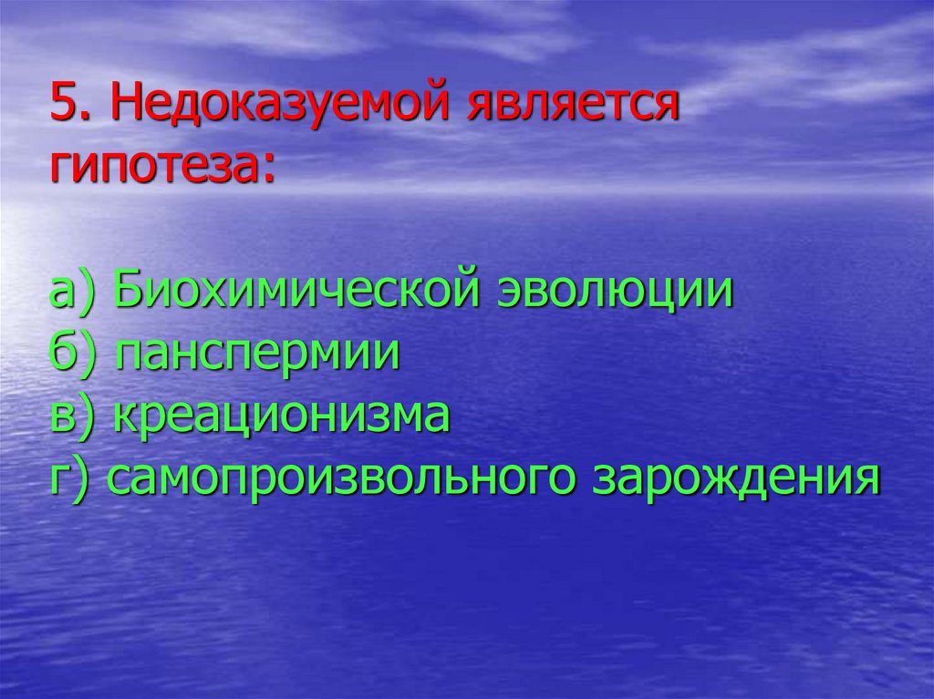 5. Недоказуемой является гипотеза: а) Биохимической эволюции б) панспермии в) креационизма г) самопроизвольного зарождения