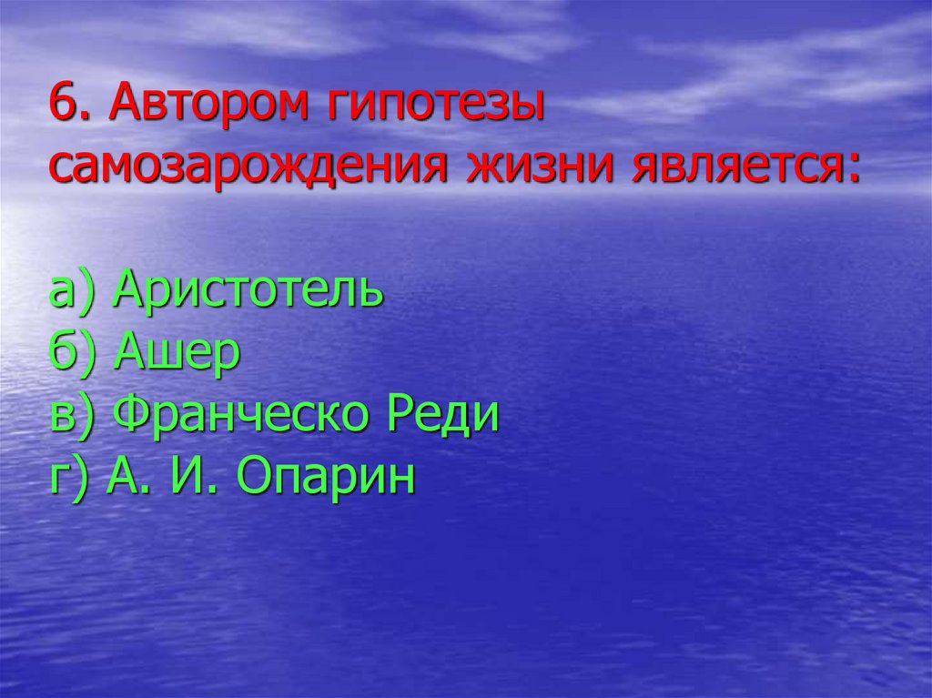 6. Автором гипотезы самозарождения жизни является: а) Аристотель б) Ашер в) Франческо Реди г) А. И. Опарин
