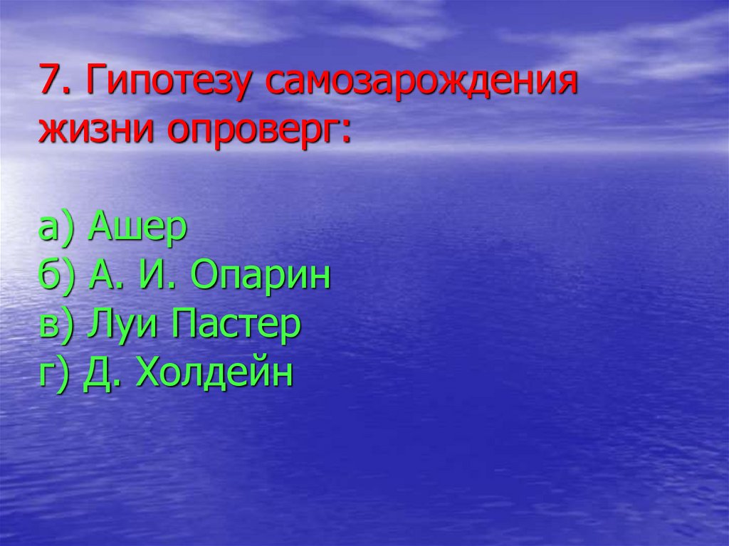 7. Гипотезу самозарождения жизни опроверг: а) Ашер б) А. И. Опарин в) Луи Пастер г) Д. Холдейн