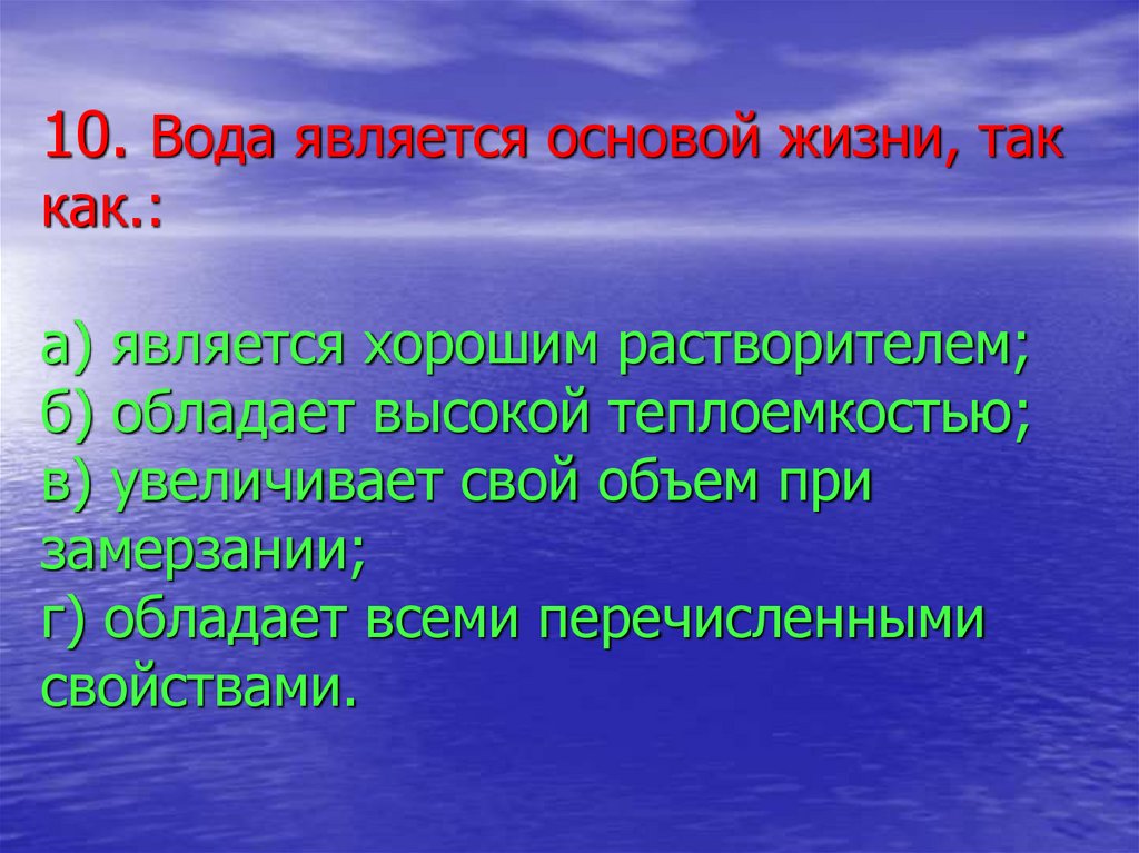 10. Вода является основой жизни, так как.: а) является хорошим растворителем; б) обладает высокой теплоемкостью; в) увеличивает