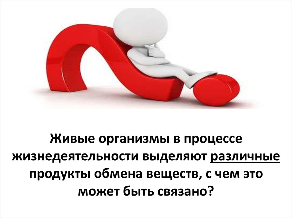 Живые организмы в процессе жизнедеятельности выделяют различные продукты обмена веществ, с чем это может быть связано?