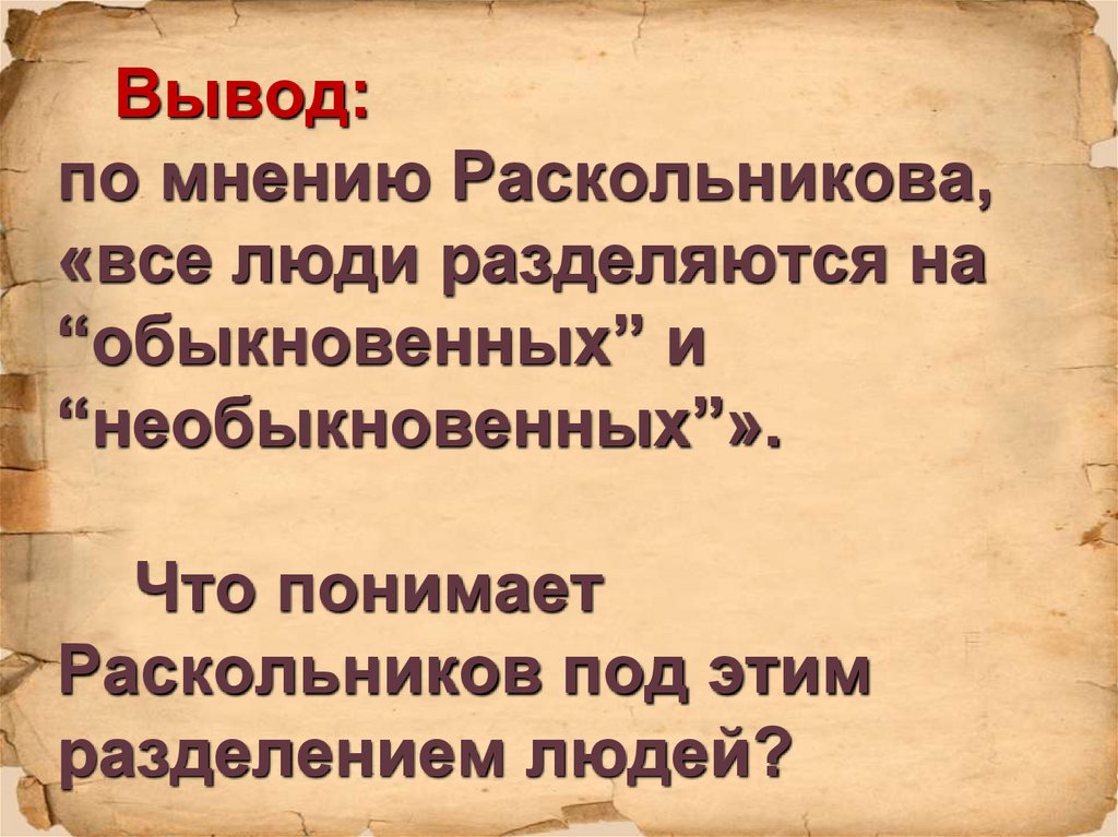 Вывод: по мнению Раскольникова, «все люди разделяются на “обыкновенных” и “необыкновенных”». Что понимает Раскольников под этим