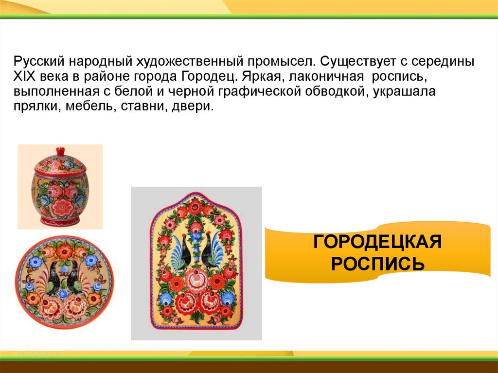Русский народный художественный промысел. Существует с середины XIX века в районе города Городец. Яркая, лаконичная роспись,