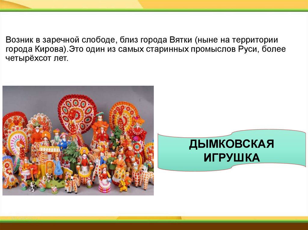 Возник в заречной слободе, близ города Вятки (ныне на территории города Кирова).Это один из самых старинных промыслов Руси,