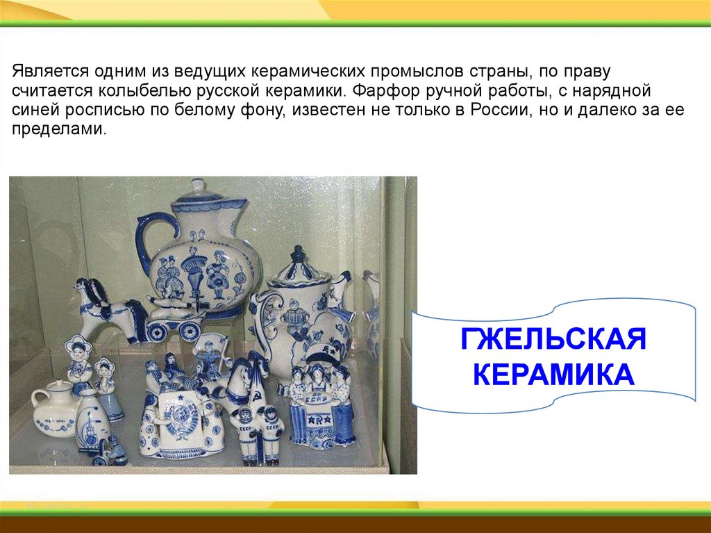 Является одним из ведущих керамических промыслов страны, по праву считается колыбелью русской керамики. Фарфор ручной работы, с