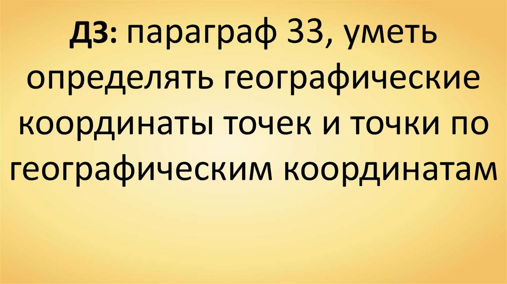 ДЗ: параграф 33, уметь определять географические координаты точек и точки по географическим координатам