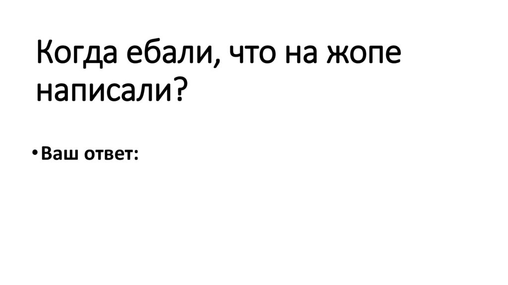 Когда ебали, что на жопе написали?