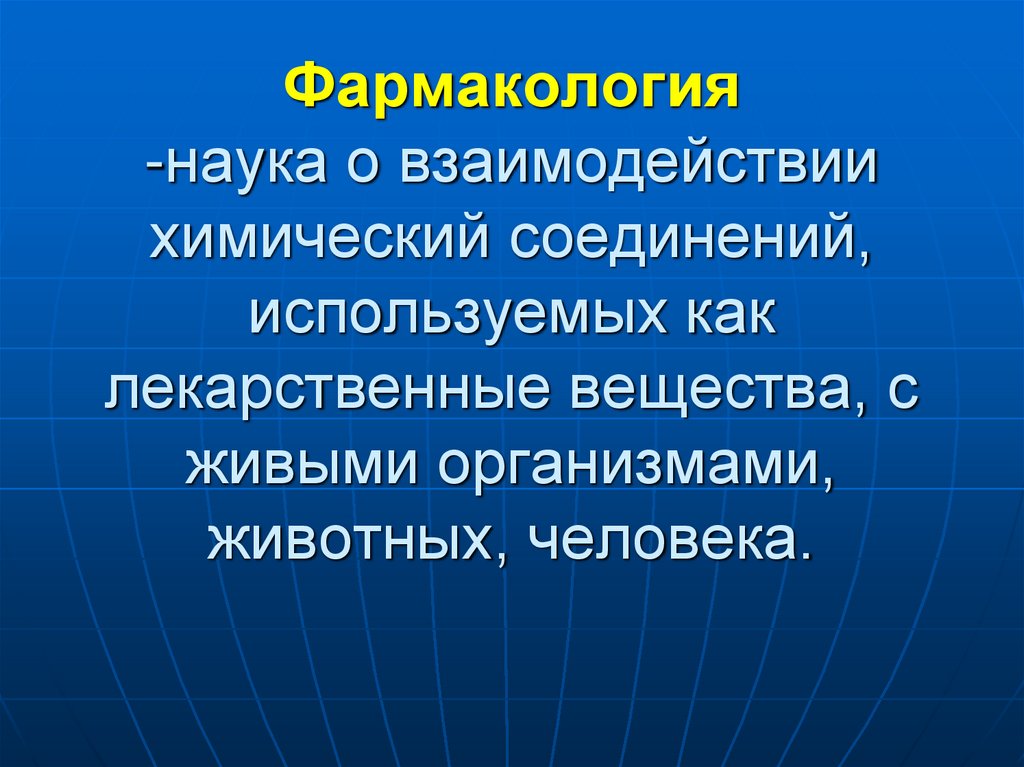 Фармакология -наука о взаимодействии химический соединений, используемых как лекарственные вещества, с живыми организмами,