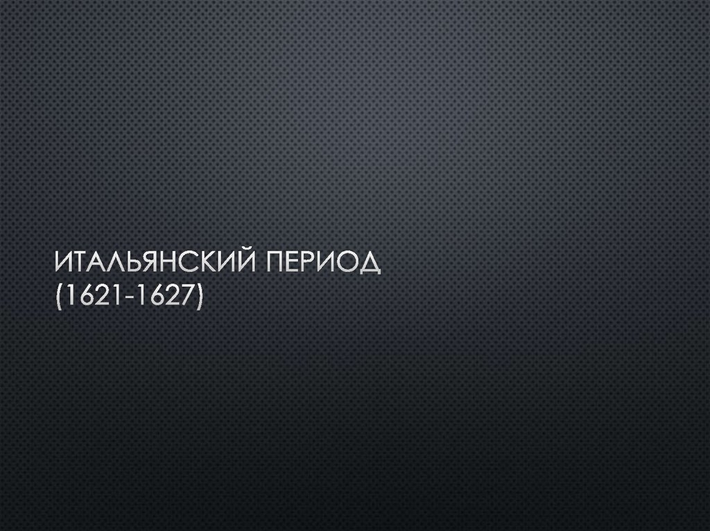 ИТАЛЬЯНСКИЙ ПЕРИОД (1621-1627)