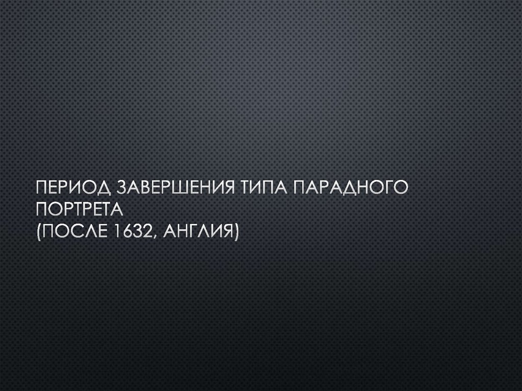 Период завершения типа парадного портрета (после 1632, англия)
