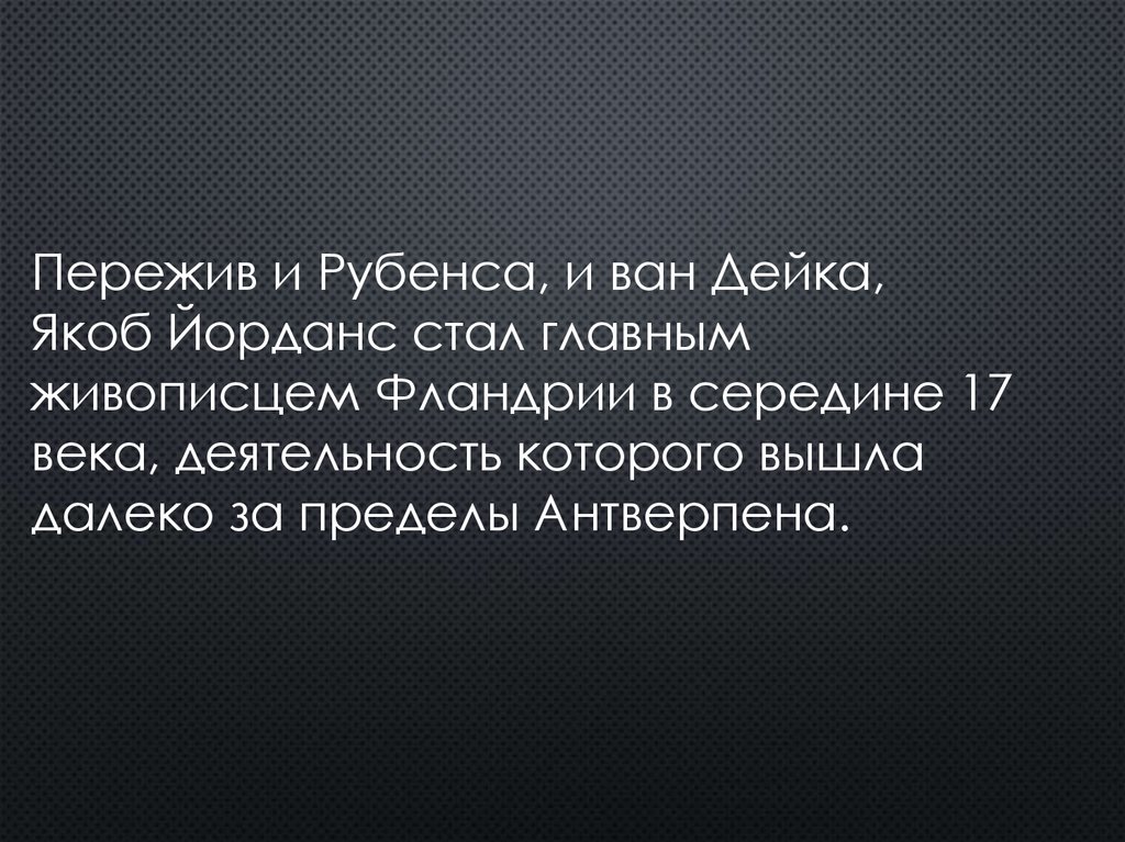Пережив и Рубенса, и ван Дейка, Якоб Йорданс стал главным живописцем Фландрии в середине 17 века, деятельность кото­рого вышла