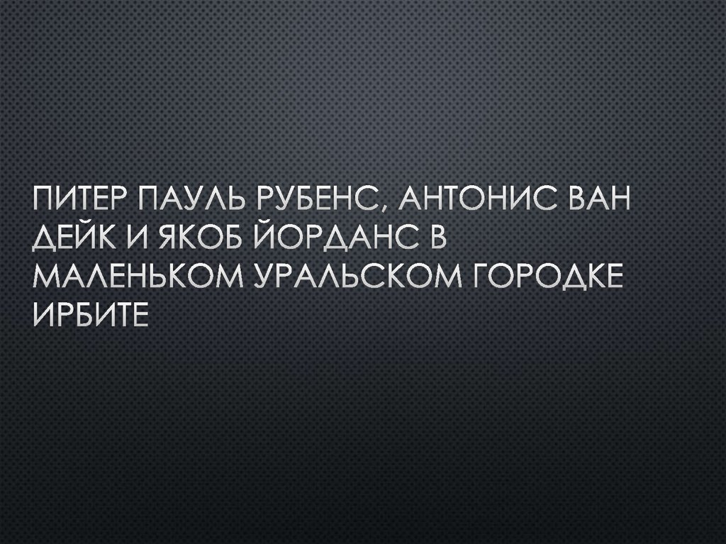Питер пауль Рубенс, антонис ван дейк и якоб йорданс в маленьком уральском городке ирбите