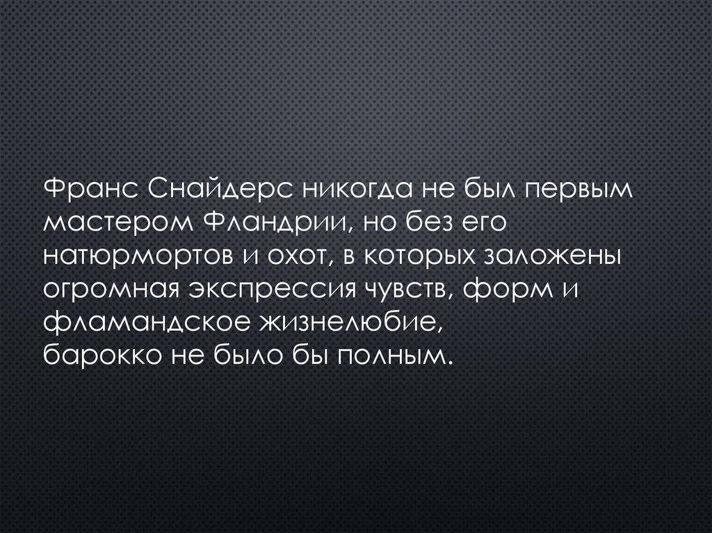 Франс Снайдерс никогда не был первым мастером Фландрии, но без его натюрмортов и охот, в которых заложены огромная экспрессия