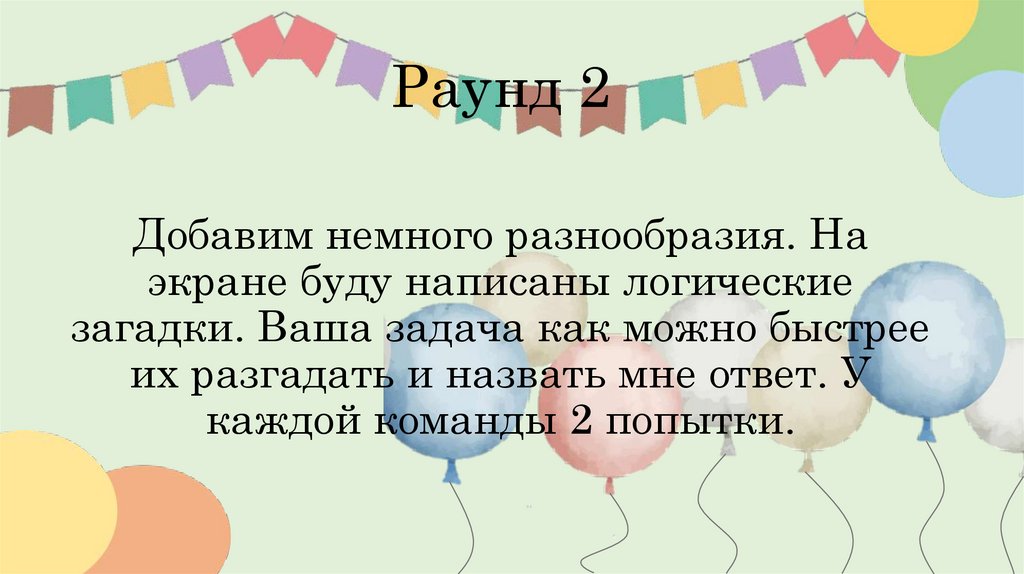Раунд 2 Добавим немного разнообразия. На экране буду написаны логические загадки. Ваша задача как можно быстрее их разгадать и