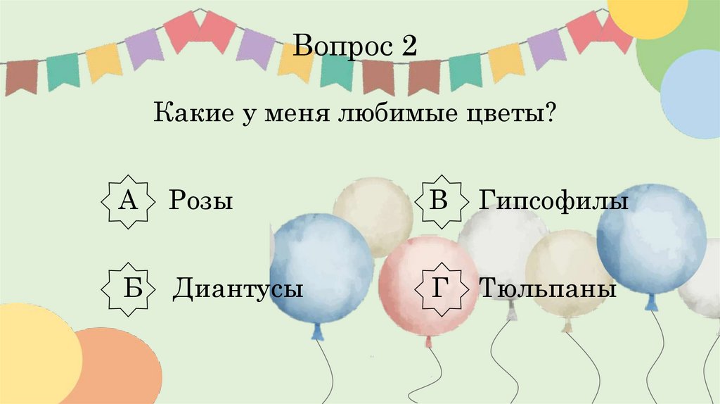 Вопрос 2 Какие у меня любимые цветы? А Розы В Гипсофилы Б Диантусы Г Тюльпаны
