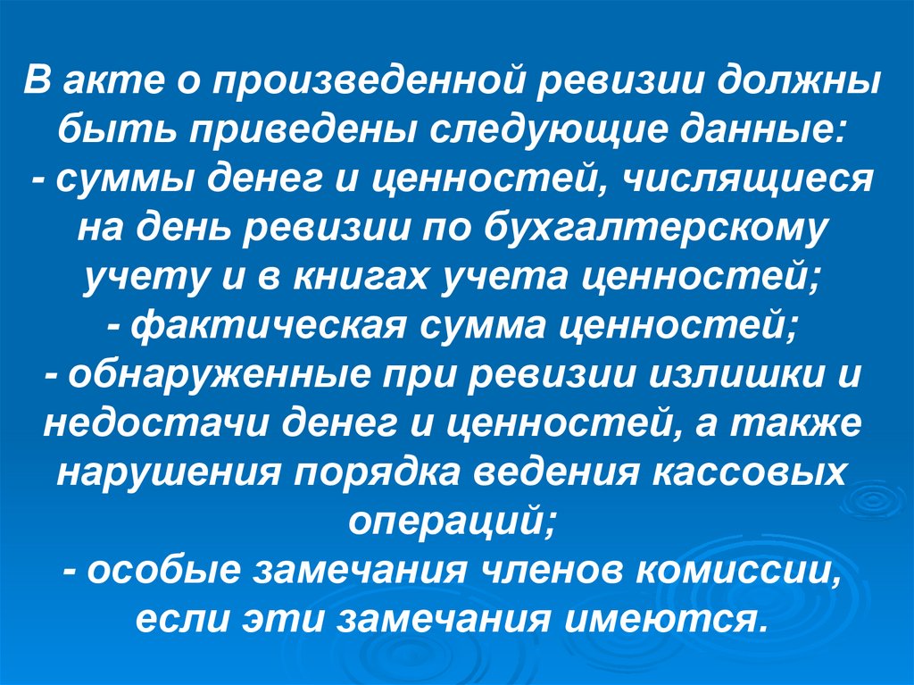 В акте о произведенной ревизии должны быть приведены следующие данные: - суммы денег и ценностей, числящиеся на день ревизии по