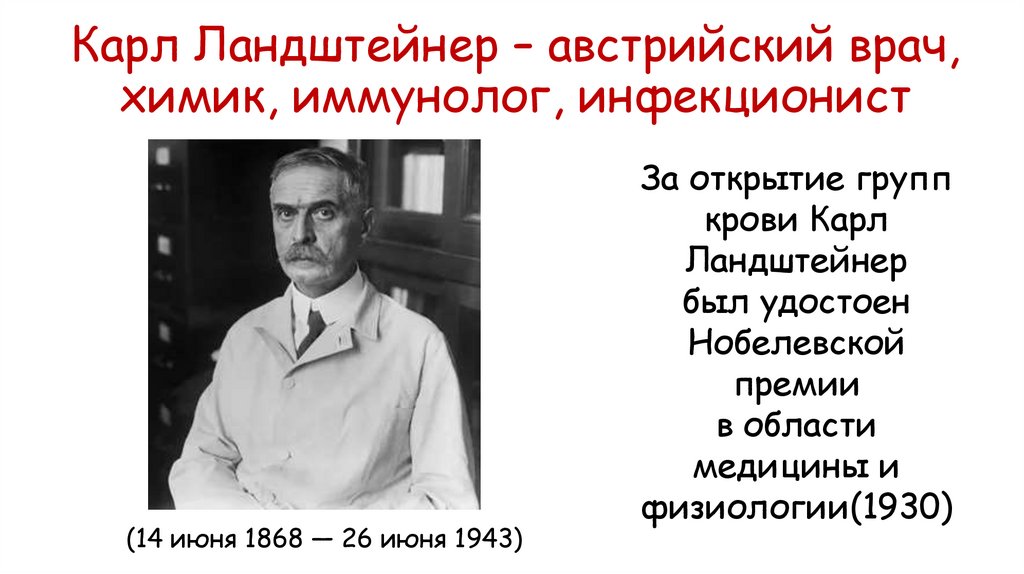 Карл Ландштейнер – австрийский врач, химик, иммунолог, инфекционист