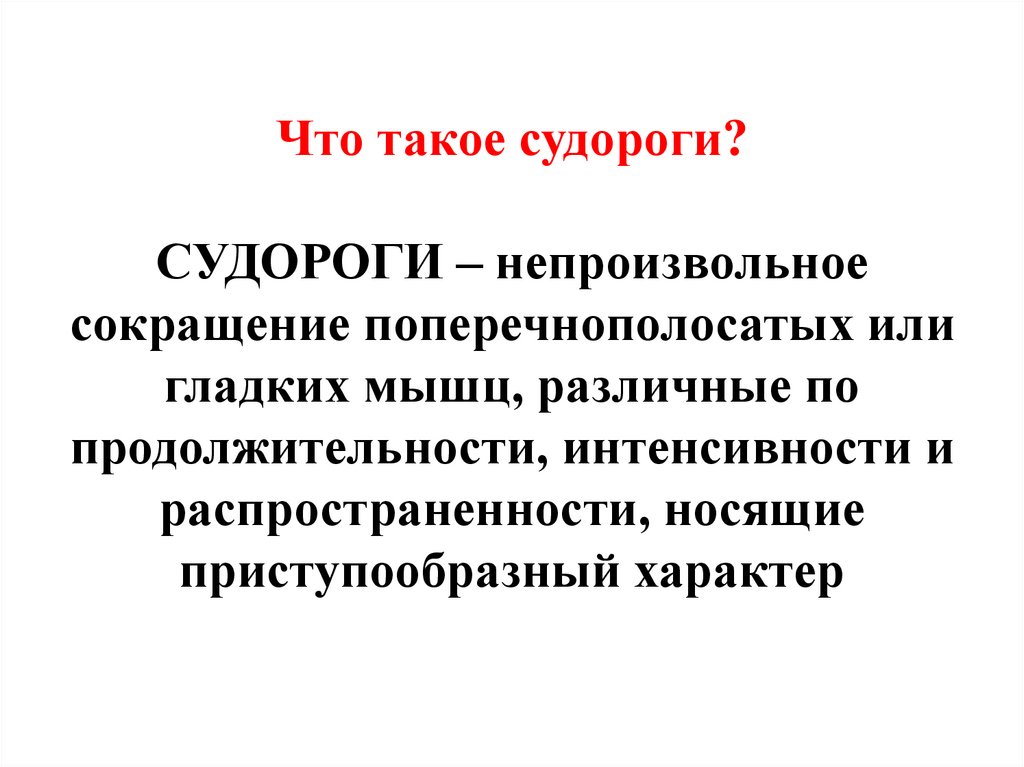 Что такое судороги? СУДОРОГИ – непроизвольное сокращение поперечнополосатых или гладких мышц, различные по продолжительности,