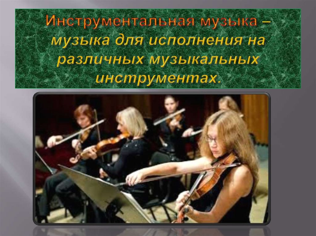 Инструментальная музыка – музыка для исполнения на различных музыкальных инструментах.