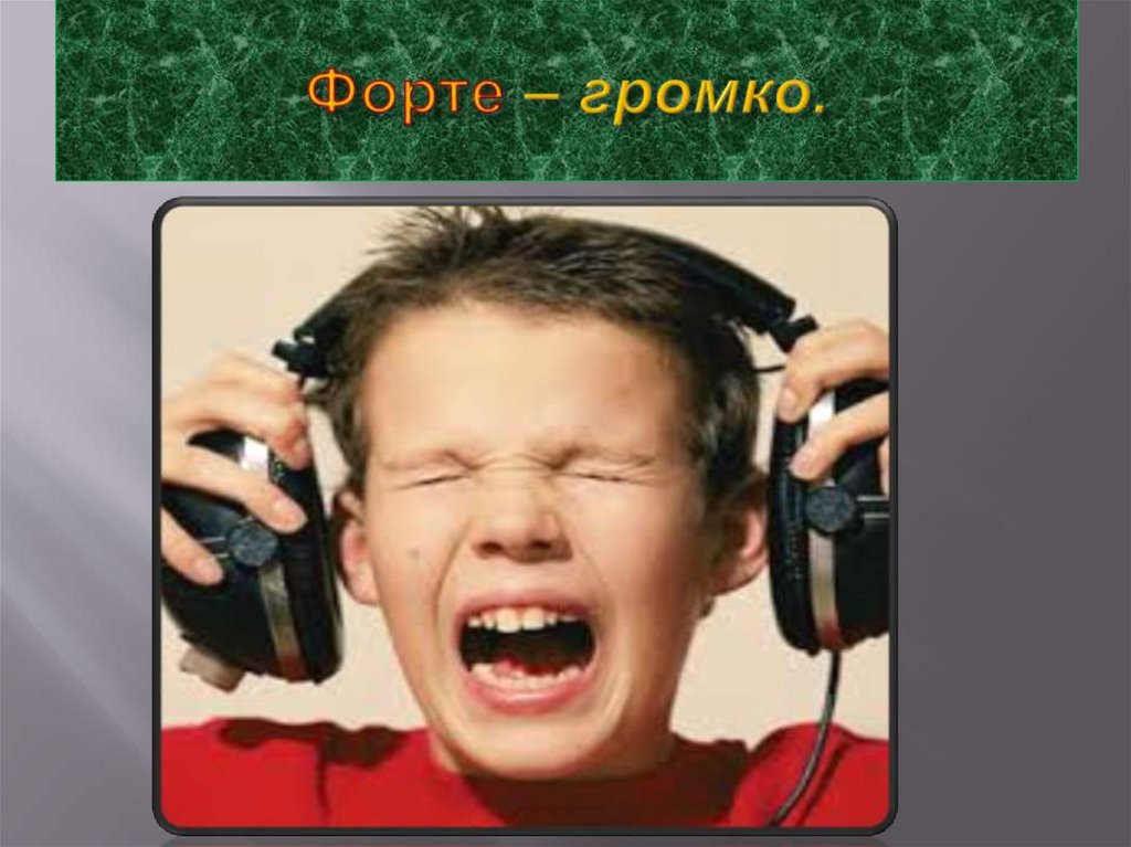 Форте – громко.