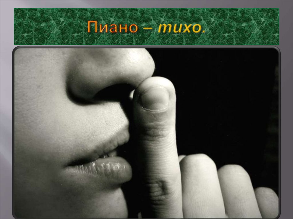 Пиано – тихо.