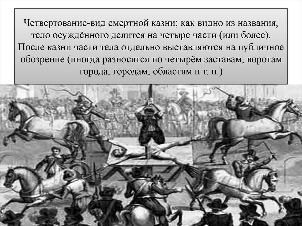 Четвертование-вид смертной казни; как видно из названия, тело осуждённого делится на четыре части (или более). После казни