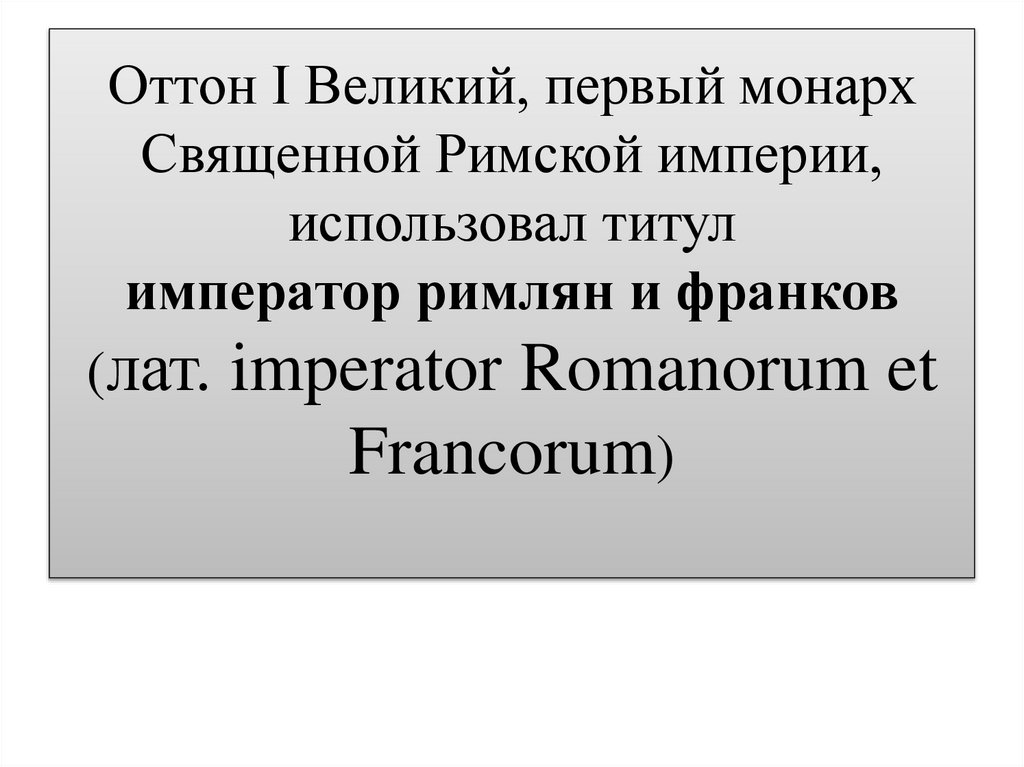 Оттон I Великий, первый монарх Священной Римской империи, использовал титул император римлян и франков (лат. imperator