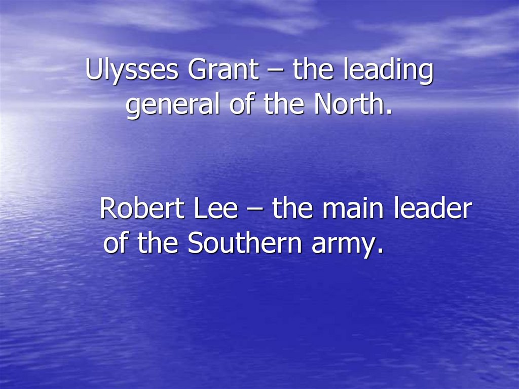 Ulysses Grant – the leading general of the North. Robert Lee – the main leader of the Southern army.
