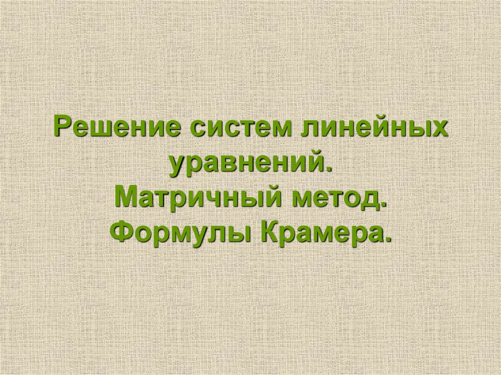 Решение систем линейных уравнений. Матричный метод. Формулы Крамера.