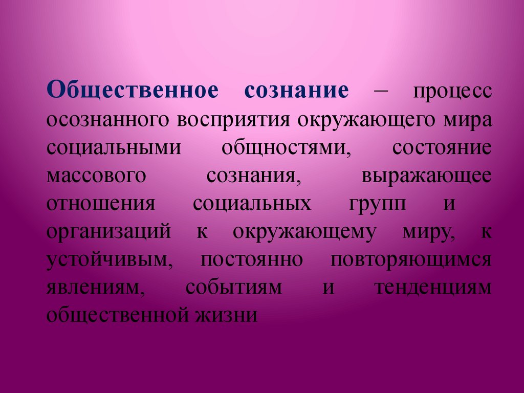 Общественное сознание – процесс осознанного восприятия окружающего мира социальными общностями, состояние массового сознания,
