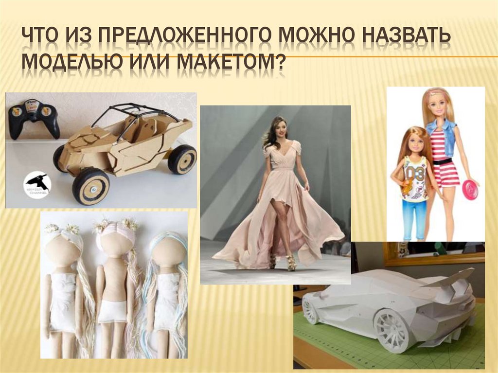 Что из предложенного можно назвать моделью или макетом?