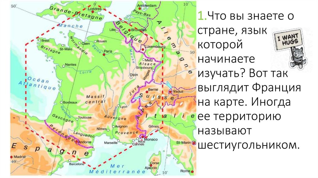 1.Что вы знаете о стране, язык которой начинаете изучать? Вот так выглядит Франция на карте. Иногда ее территорию называют