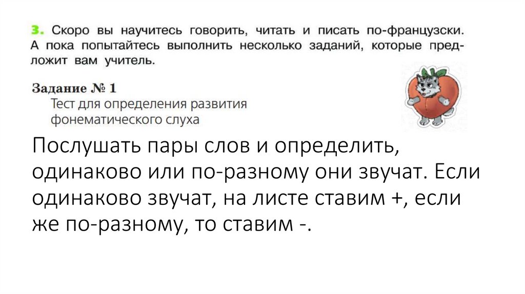 Послушать пары слов и определить, одинаково или по-разному они звучат. Если одинаково звучат, на листе ставим +, если же