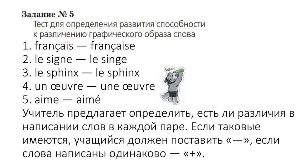 1. français — française 2. le signe — le singe 3. le sphinx — le sphinx 4. un œuvre — une œuvre 5. aime — aimé Учитель