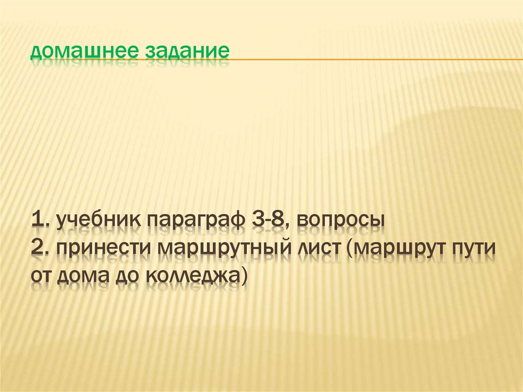 домашнее задание 1. учебник параграф 3-8, вопросы 2. принести маршрутный лист (маршрут пути от дома до колледжа)
