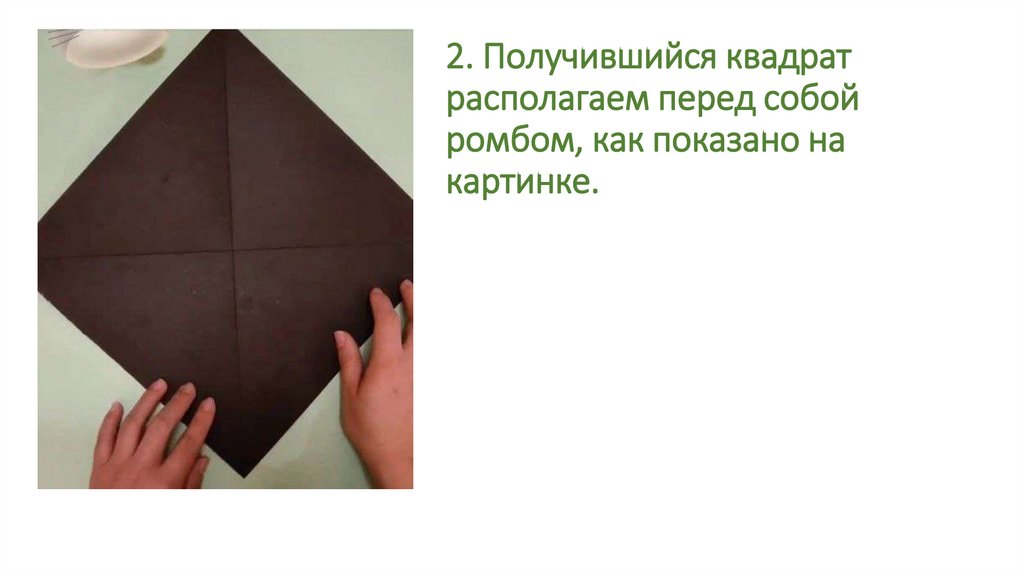 2. Получившийся квадрат располагаем перед собой ромбом, как показано на картинке.