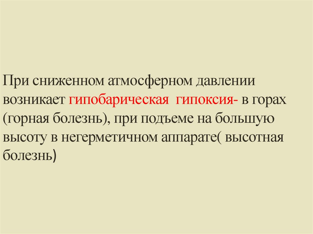 При сниженном атмосферном давлении возникает гипобарическая гипоксия- в горах (горная болезнь), при подъеме на большую высоту в